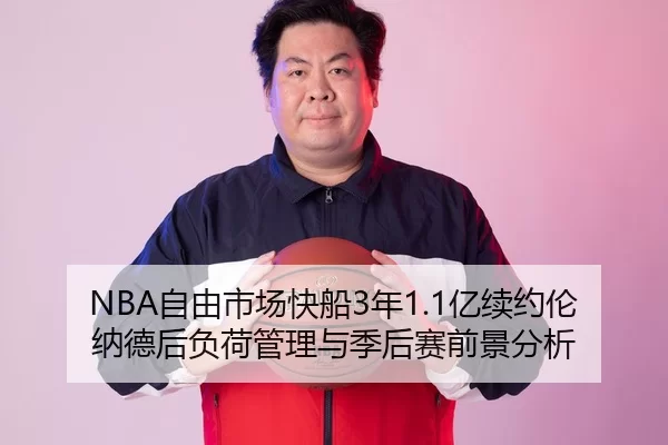 NBA自由市场快船3年1.1亿续约伦纳德后负荷管理与季后赛前景分析
