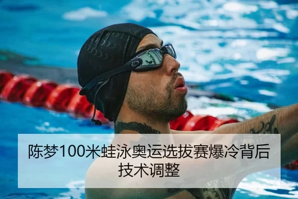 陈梦100米蛙泳奥运选拔赛爆冷背后技术调整